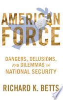 American force : dangers, delusions, and dilemmas in national security /