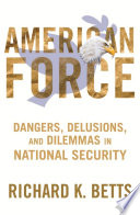 American force : dangers, delusions, and dilemmas in national security /