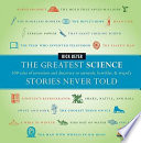 The greatest science stories never told : 100 tales of invention and discovery to astonish, bewilder, & stupefy /