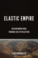 Elastic empire : refashioning war through aid in Palestine /