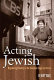 Acting Jewish : negotiating ethnicity on the American stage & screen /