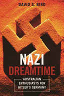 Nazi dreamtime : Australian enthusiasts for Hitler's Germany /