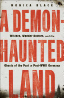 A demon-haunted land : witches, wonder doctors, and the ghosts of the past in post-WWII Germany /