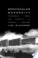 Spectacular modernity : dictatorship, space, and visuality in Venezuela, 1948-1958 /