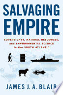 Salvaging empire : sovereignty, natural resources, and environmental science in the South Atlantic /