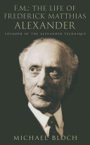 F.M. : the life of Frederick Matthias Alexander : founder of the Alexander technique /