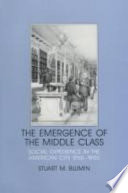 The emergence of the middle class : social experience in the American city, 1760-1900 /