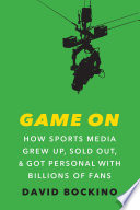 Game on how sports media grew up, sold out, and got personal with billions of fans /