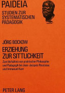 Erziehung zur Sittlichkeit : zum Verhältnis von praktischer Philosophie und Pädagogik bei Jean-Jacques Rousseau und Immanuel Kant /