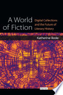 A world of fiction : digital collections and the future of literary history /