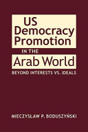 US democracy promotion in the Arab world : beyond interests vs. ideals /