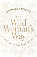 The wild woman's way : unlock your full potential for pleasure, power, and fulfillment /