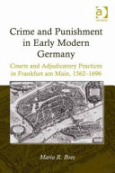 Crime and punishment in early modern Germany : courts and adjudicatory practices in Frankfurt am Main, 1562-1696 /