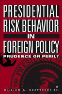 Presidential risk behavior in foreign policy : prudence or peril? /