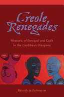 Creole renegades : rhetoric of betrayal and guilt in the Caribbean diaspora /