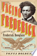 Facing Frederick : the Life of Frederick Douglass, a Monumental American Man.