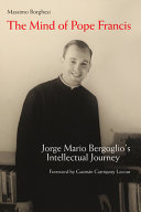 The mind of Pope Francis : Jorge Mario Bergoglio's intellectual journey /