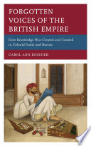 Forgotten voices of the British empire : how knowledge was created and curated in colonial India and Burma /