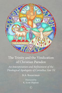 The Trinity and the vindication of Christian paradox : an interpretation and refinement of the theological apologetic of Cornelius Van Til /