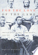 For the love of the game : amateur sport in small-town Ontario, 1838-1895 /