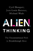 A.L.I.E.N. thinking : the unconventional path to breakthrough ideas /