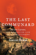 The last communard : Adrien Lejeune, the unexpected life of a revolutionary /
