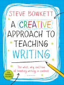 A creative approach to teaching writing : the what, why and how of teaching writing in context /