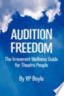 Audition freedom : the irreverent wellness guide for theatre people /