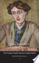 Miss Stephen's apprenticeship how Virginia Stephen became Virginia Woolf /