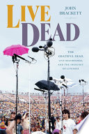 Live Dead : the Grateful Dead, live recordings, and the ideology of liveness /