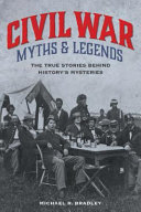 Civil War myths & legends : the true stories behind history's mysteries /
