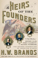 Heirs of the founders : the epic rivalry of Henry Clay, John Calhoun and Daniel Webster, the second generation of American giants /