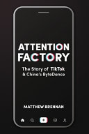 Attention factory : the story of TikTok & China's ByteDance /