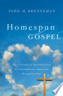 Homespun gospel : the triumph of sentimentality in contemporary American evangelicalism /