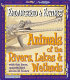 Animals of the rivers, lakes, and wetlands /