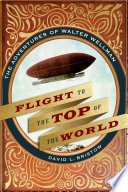 Flight to the top of the world : the adventures of Walter Wellman /