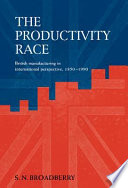 The productivity race : British manufacturing in international perspective, 1850-1990 /