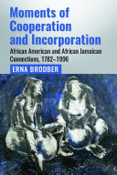 Moments of cooperation and incorporation : African American and African Jamaican connections, 1782-1996 /