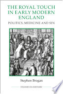 The royal touch in early modern England : politics, medicine and sin /