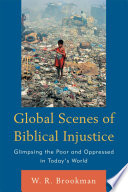 Global Scenes of Biblical Injustice : Glimpsing the Poor and Oppressed in Today''s World.