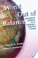 World out of balance : international relations and the challenge of American primacy /