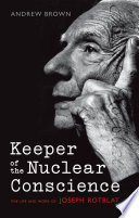 Keeper of the nuclear conscience : the life and work of Joseph Rotblat /