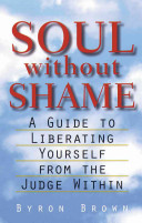 Soul without shame : a guide to liberating yourself from the judge within /