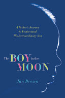 The boy in the moon : a father's journey to understand his extraordinary son /