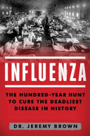 Influenza : the hundred-year hunt to cure the deadliest disease in history /