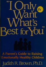 "I only want what's best for you" : a parents's guide to raising emotionally healthy children /