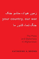 You country, our war : the press and diplomacy in Afghanistan /