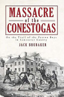 Massacre of the Conestogas : on the trail of the Paxton Boys in Lancaster County /
