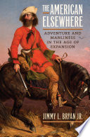 The American elsewhere : adventure and manliness in the age of expansion /
