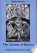 The tyranny of heaven : Milton's rejection of God as king /